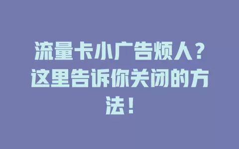 流量卡小广告烦人？这里告诉你关闭的方法！