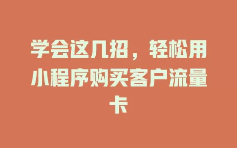 学会这几招，轻松用小程序购买客户流量卡