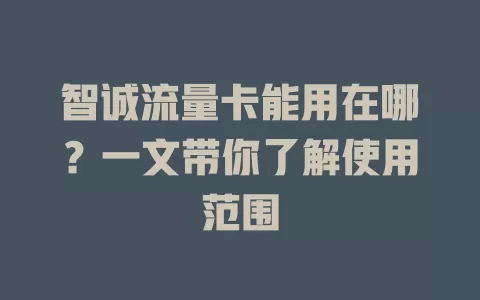 智诚流量卡能用在哪？一文带你了解使用范围
