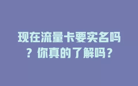 现在流量卡要实名吗？你真的了解吗？