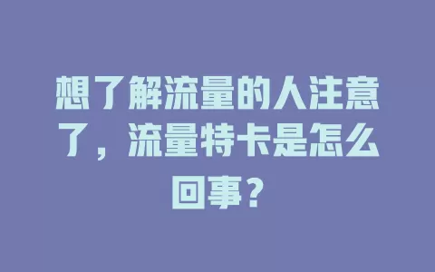 想了解流量的人注意了，流量特卡是怎么回事？