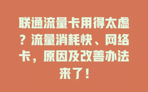 联通流量卡用得太虚？流量消耗快、网络卡，原因及改善办法来了！
