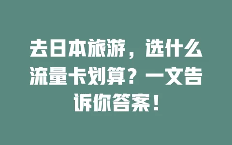 去日本旅游，选什么流量卡划算？一文告诉你答案！