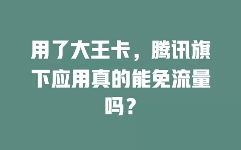 用了大王卡，腾讯旗下应用真的能免流量吗？