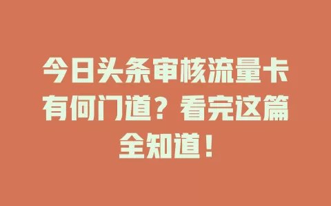 今日头条审核流量卡有何门道？看完这篇全知道！