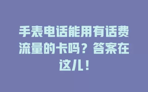 手表电话能用有话费流量的卡吗？答案在这儿！