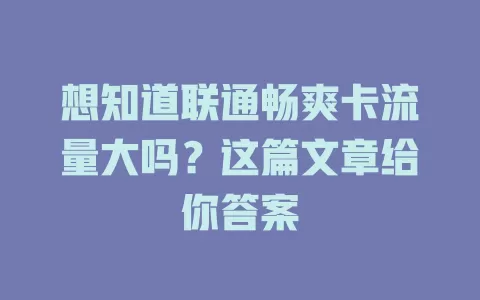 想知道联通畅爽卡流量大吗？这篇文章给你答案