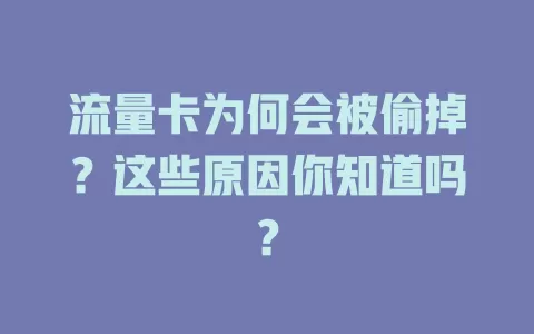 流量卡为何会被偷掉？这些原因你知道吗？