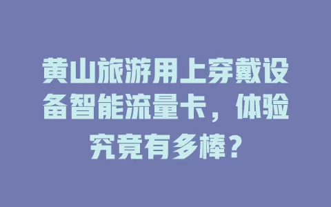 黄山旅游用上穿戴设备智能流量卡，体验究竟有多棒？