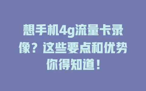 想手机4g流量卡录像？这些要点和优势你得知道！
