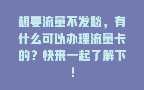 想要流量不发愁，有什么可以办理流量卡的？快来一起了解下！