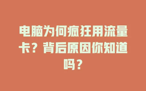 电脑为何疯狂用流量卡？背后原因你知道吗？
