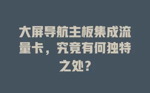 大屏导航主板集成流量卡，究竟有何独特之处？
