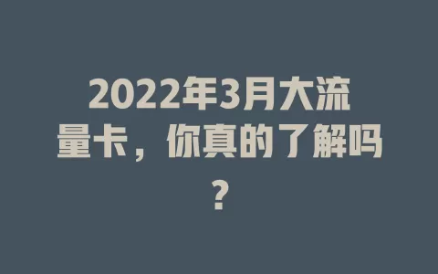 2022年3月大流量卡，你真的了解吗？