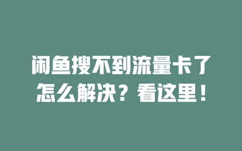 闲鱼搜不到流量卡了怎么解决？看这里！