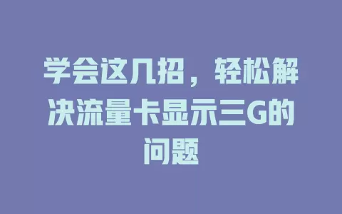 学会这几招，轻松解决流量卡显示三G的问题