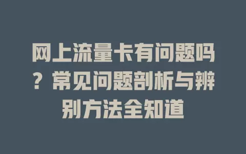 网上流量卡有问题吗？常见问题剖析与辨别方法全知道