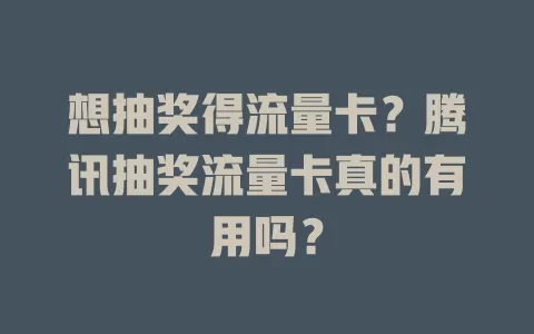 想抽奖得流量卡？腾讯抽奖流量卡真的有用吗？