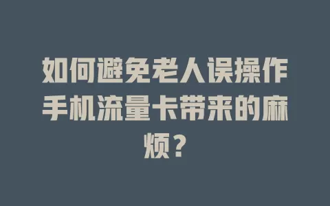 如何避免老人误操作手机流量卡带来的麻烦？