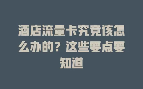 酒店流量卡究竟该怎么办的？这些要点要知道