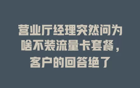 营业厅经理突然问为啥不装流量卡套餐，客户的回答绝了