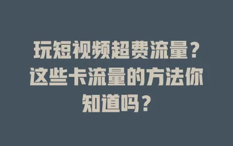 玩短视频超费流量？这些卡流量的方法你知道吗？