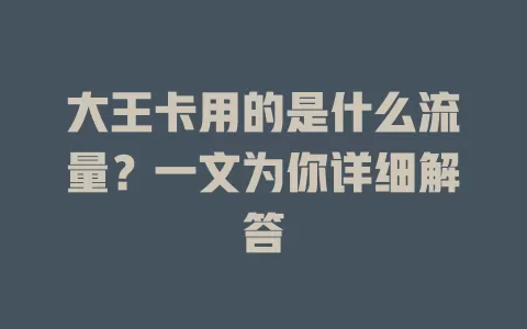 大王卡用的是什么流量？一文为你详细解答
