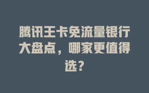 腾讯王卡免流量银行大盘点，哪家更值得选？