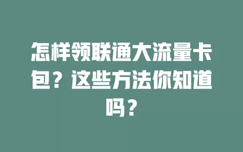 怎样领联通大流量卡包？这些方法你知道吗？