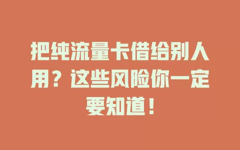 把纯流量卡借给别人用？这些风险你一定要知道！