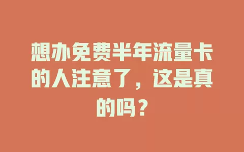 想办免费半年流量卡的人注意了，这是真的吗？
