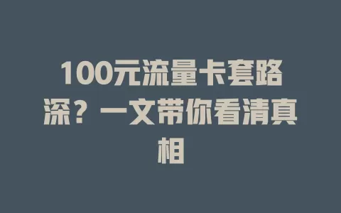 100元流量卡套路深？一文带你看清真相