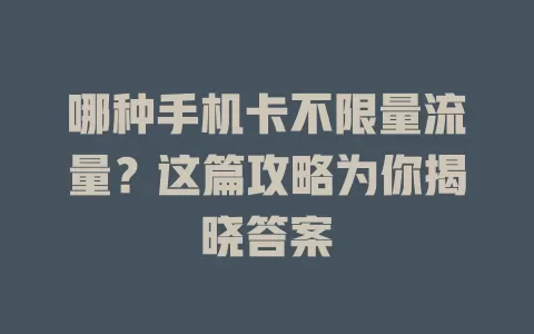 哪种手机卡不限量流量？这篇攻略为你揭晓答案