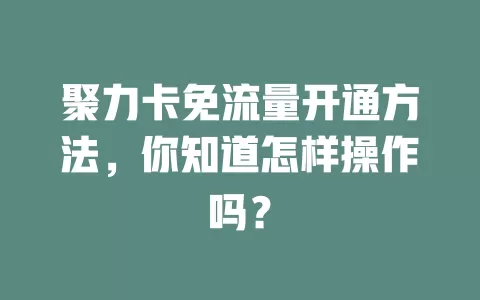 聚力卡免流量开通方法，你知道怎样操作吗？