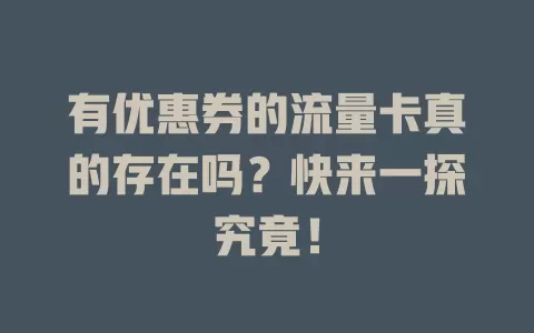 有优惠券的流量卡真的存在吗？快来一探究竟！