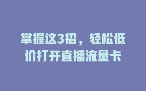 掌握这3招，轻松低价打开直播流量卡