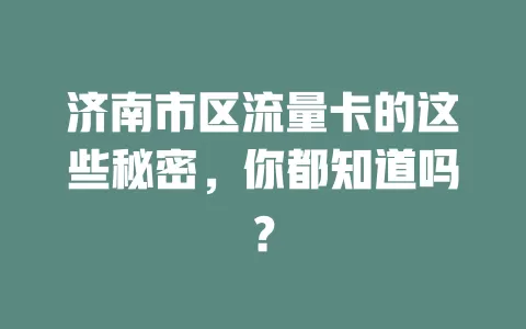 济南市区流量卡的这些秘密，你都知道吗？