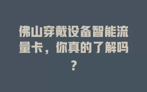 佛山穿戴设备智能流量卡，你真的了解吗？