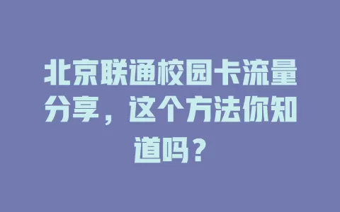 北京联通校园卡流量分享，这个方法你知道吗？
