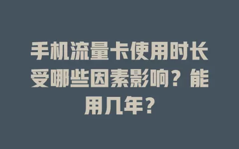 手机流量卡使用时长受哪些因素影响？能用几年？
