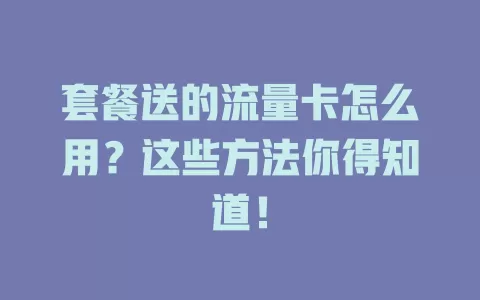 套餐送的流量卡怎么用？这些方法你得知道！