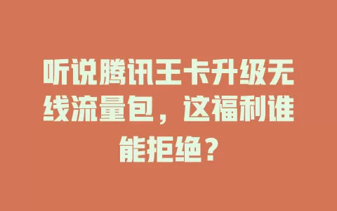 听说腾讯王卡升级无线流量包，这福利谁能拒绝？