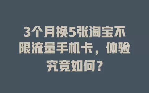 3个月换5张淘宝不限流量手机卡，体验究竟如何？