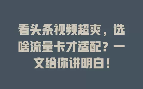 看头条视频超爽，选啥流量卡才适配？一文给你讲明白！