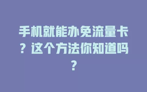 手机就能办免流量卡？这个方法你知道吗？