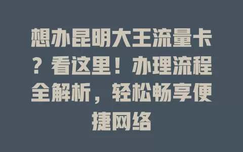 想办昆明大王流量卡？看这里！办理流程全解析，轻松畅享便捷网络