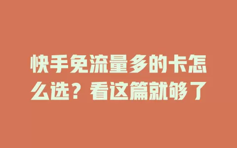 快手免流量多的卡怎么选？看这篇就够了