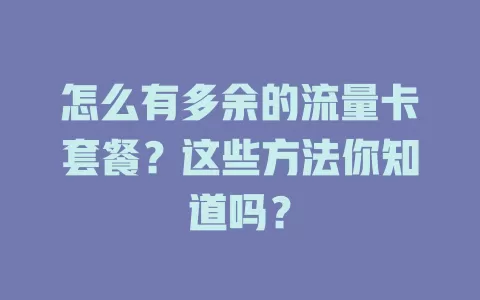怎么有多余的流量卡套餐？这些方法你知道吗？