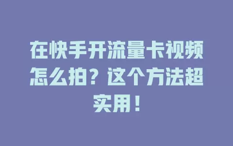 在快手开流量卡视频怎么拍？这个方法超实用！