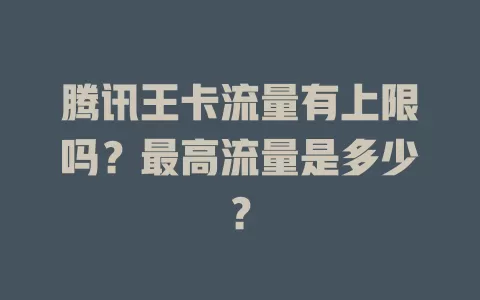 腾讯王卡流量有上限吗？最高流量是多少？